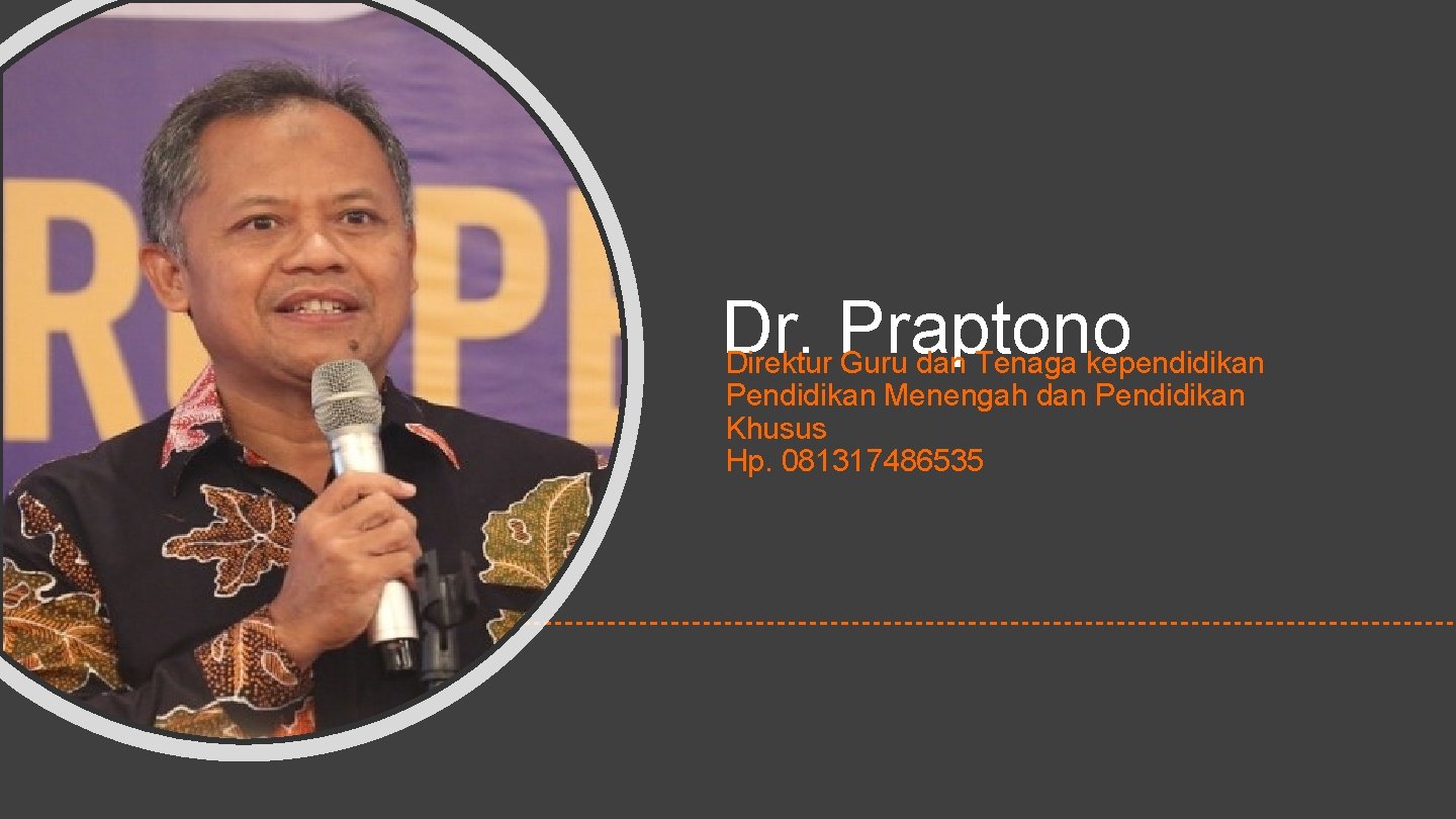 Dr. Praptono Direktur Guru dan Tenaga kependidikan Pendidikan Menengah dan Pendidikan Khusus Hp. 081317486535