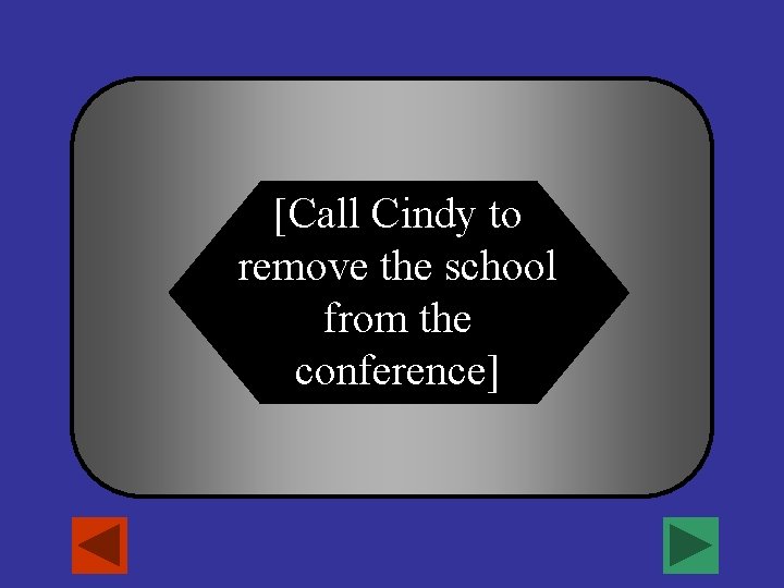 [Call Cindy to remove the school from the conference] 