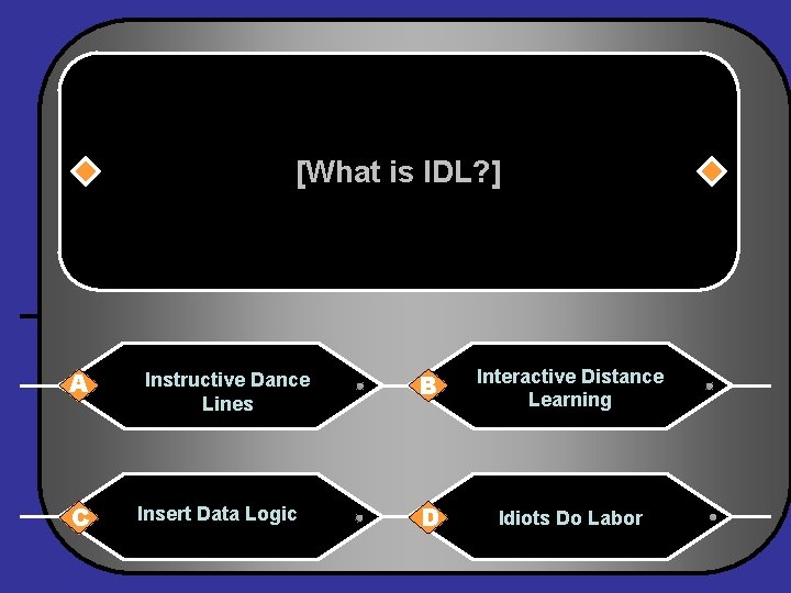 [What is IDL? ] A Instructive Dance Lines B Interactive Distance Learning C Insert