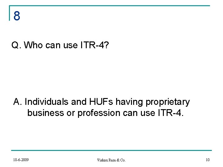 8 Q. Who can use ITR-4? A. Individuals and HUFs having proprietary business or