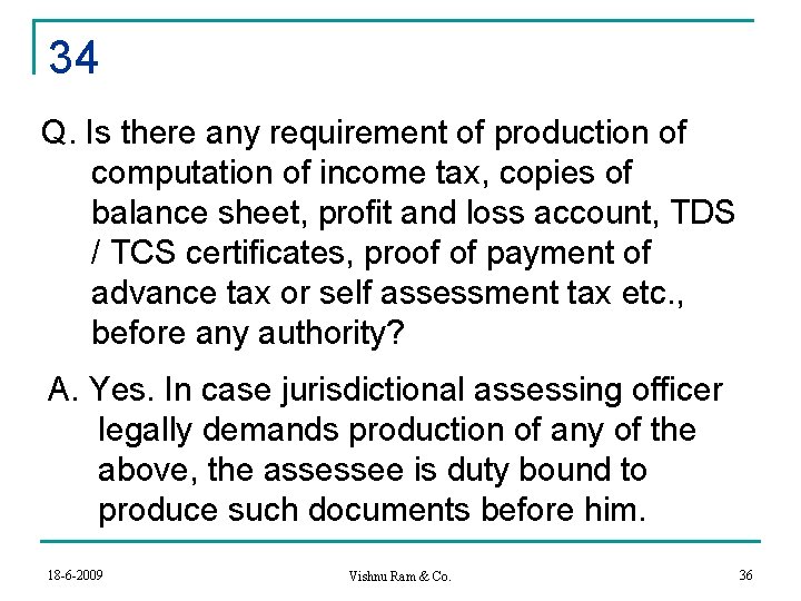 34 Q. Is there any requirement of production of computation of income tax, copies