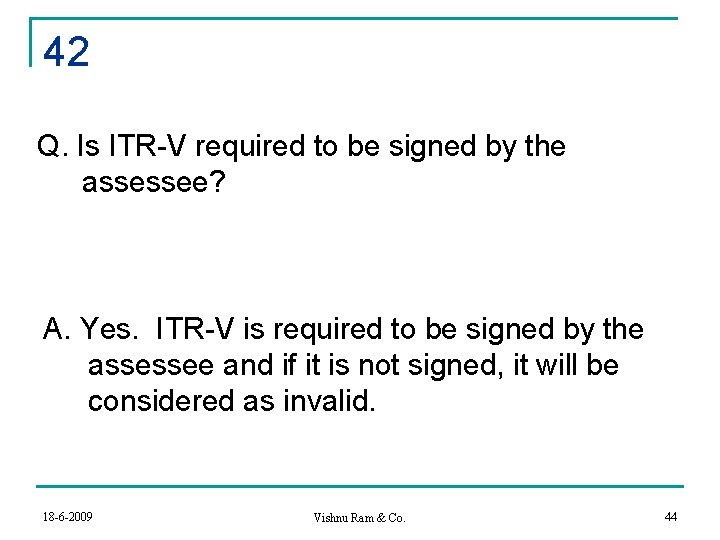 42 Q. Is ITR-V required to be signed by the assessee? A. Yes. ITR-V