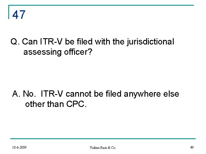 47 Q. Can ITR-V be filed with the jurisdictional assessing officer? A. No. ITR-V
