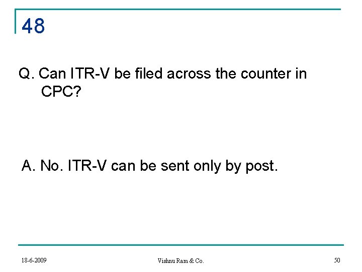 48 Q. Can ITR-V be filed across the counter in CPC? A. No. ITR-V