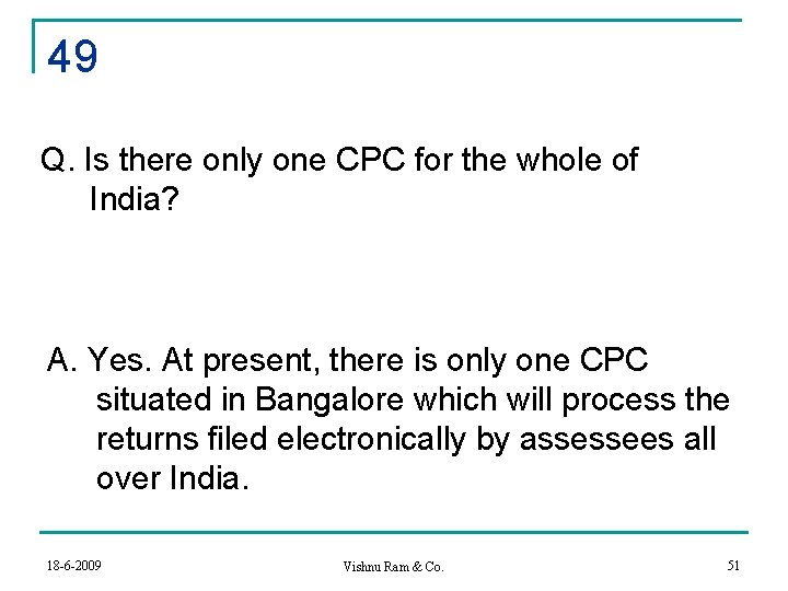 49 Q. Is there only one CPC for the whole of India? A. Yes.
