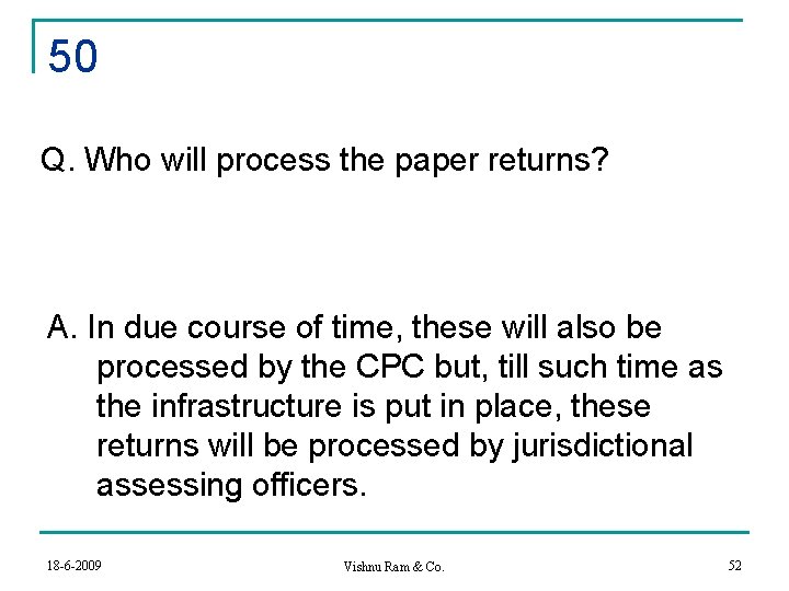 50 Q. Who will process the paper returns? A. In due course of time,