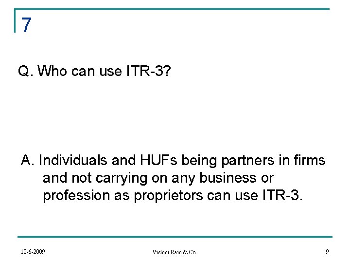 7 Q. Who can use ITR-3? A. Individuals and HUFs being partners in firms