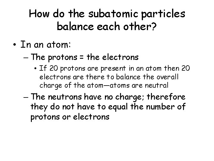How do the subatomic particles balance each other? • In an atom: – The
