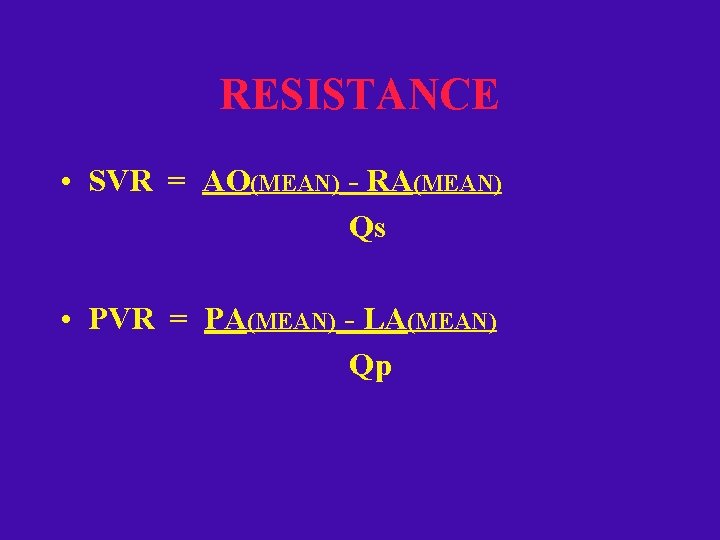 RESISTANCE • SVR = AO(MEAN) - RA(MEAN) Qs • PVR = PA(MEAN) - LA(MEAN)