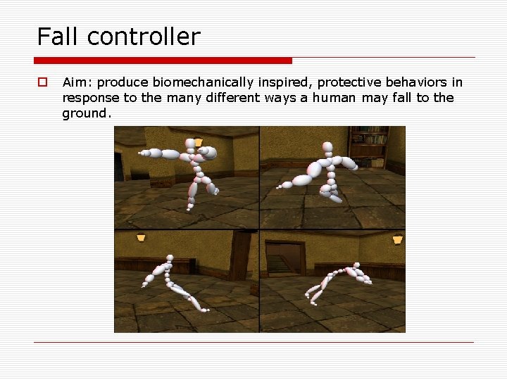 Fall controller o Aim: produce biomechanically inspired, protective behaviors in response to the many