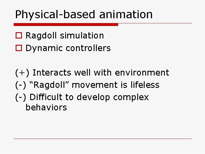 Physical-based animation o Ragdoll simulation o Dynamic controllers (+) Interacts well with environment (-)