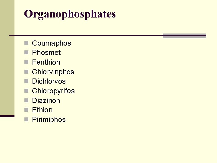 Organophosphates n n n n n Coumaphos Phosmet Fenthion Chlorvinphos Dichlorvos Chloropyrifos Diazinon Ethion