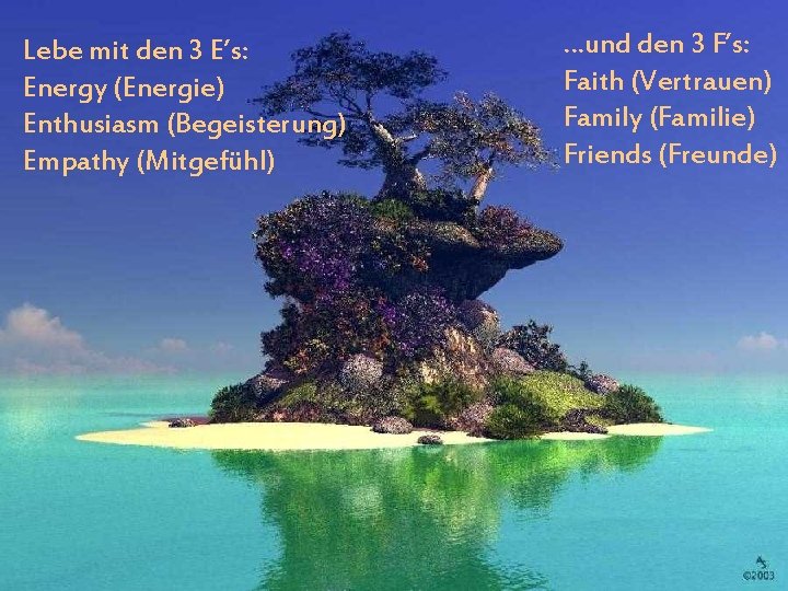 Lebe mit den 3 E’s: Energy (Energie) Enthusiasm (Begeisterung) Empathy (Mitgefühl) …und den 3