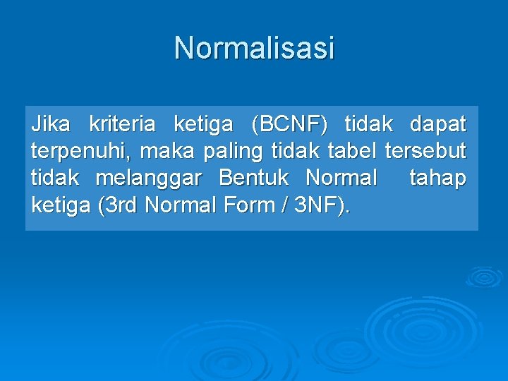 Normalisasi Jika kriteria ketiga (BCNF) tidak dapat terpenuhi, maka paling tidak tabel tersebut tidak