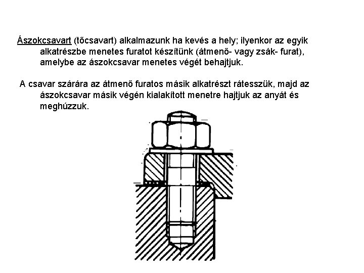 Ászokcsavart (tőcsavart) alkalmazunk ha kevés a hely; ilyenkor az egyik alkatrészbe menetes furatot készítünk