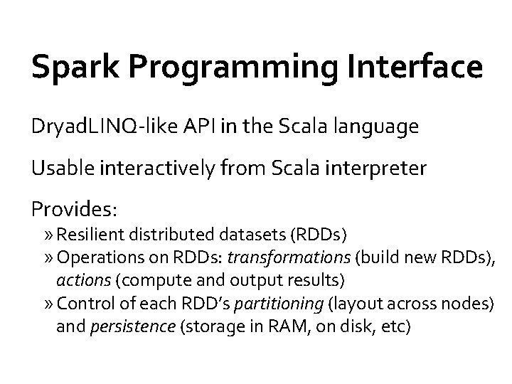 Spark Programming Interface Dryad. LINQ-like API in the Scala language Usable interactively from Scala