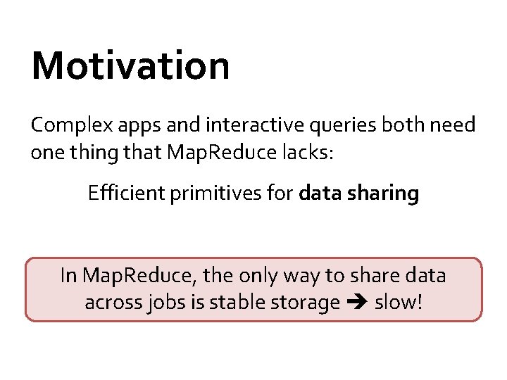 Motivation Complex apps and interactive queries both need one thing that Map. Reduce lacks: