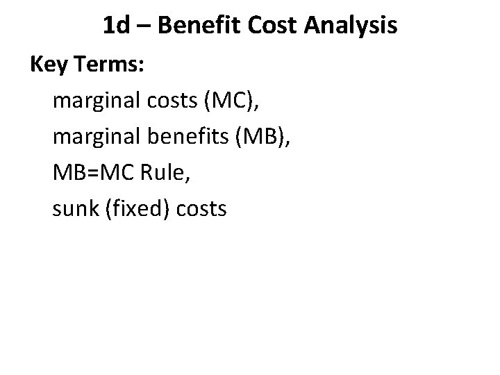 1 d – Benefit Cost Analysis Key Terms: marginal costs (MC), marginal benefits (MB),