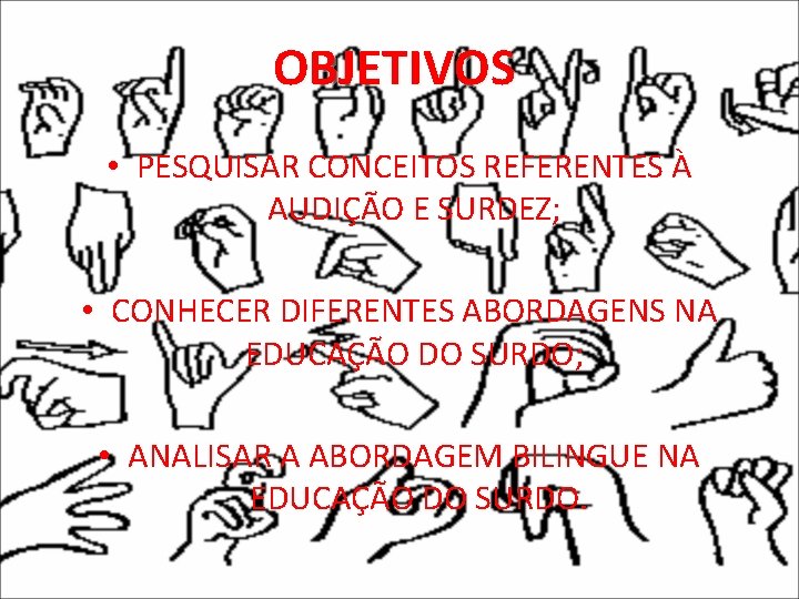 OBJETIVOS • PESQUISAR CONCEITOS REFERENTES À AUDIÇÃO E SURDEZ; • CONHECER DIFERENTES ABORDAGENS NA