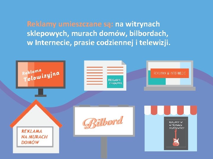 Reklamy umieszczane są: na witrynach sklepowych, murach domów, bilbordach, w Internecie, prasie codziennej i