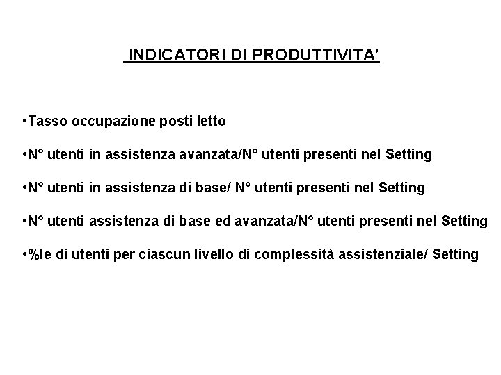 INDICATORI DI PRODUTTIVITA’ • Tasso occupazione posti letto • N° utenti in assistenza avanzata/N°