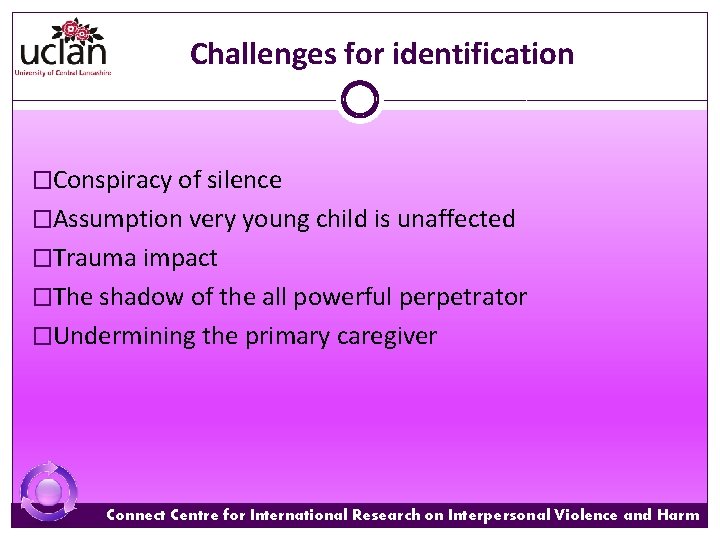 Challenges for identification �Conspiracy of silence �Assumption very young child is unaffected �Trauma impact