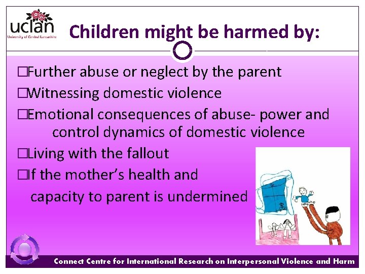 Children might be harmed by: �Further abuse or neglect by the parent �Witnessing domestic