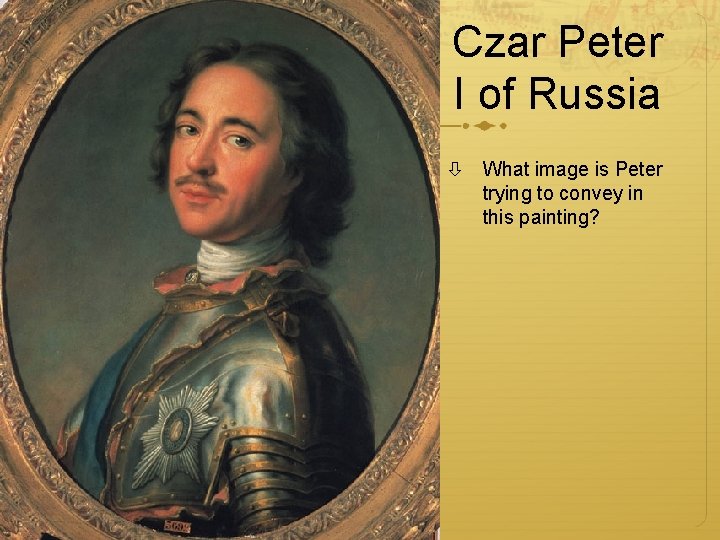 Czar Peter I of Russia What image is Peter trying to convey in this