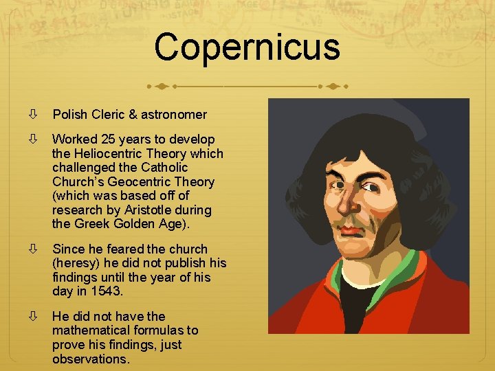 Copernicus Polish Cleric & astronomer Worked 25 years to develop the Heliocentric Theory which