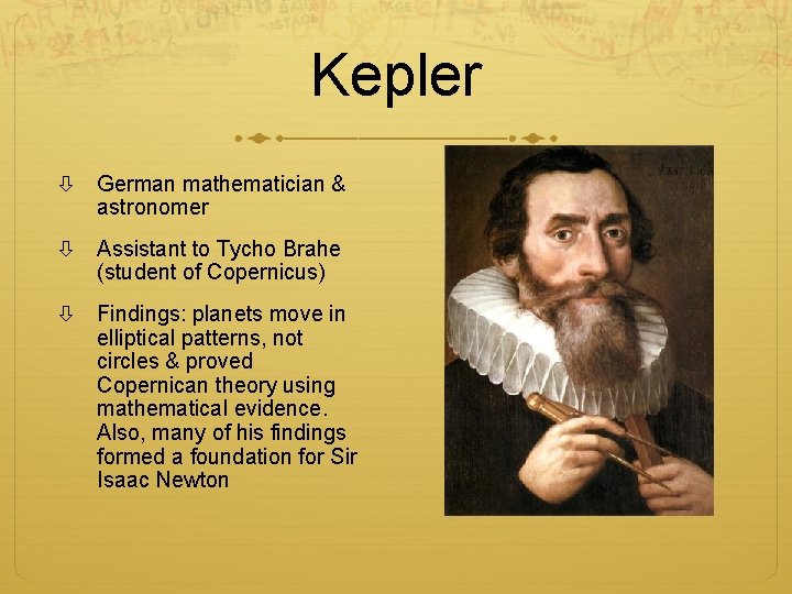 Kepler German mathematician & astronomer Assistant to Tycho Brahe (student of Copernicus) Findings: planets