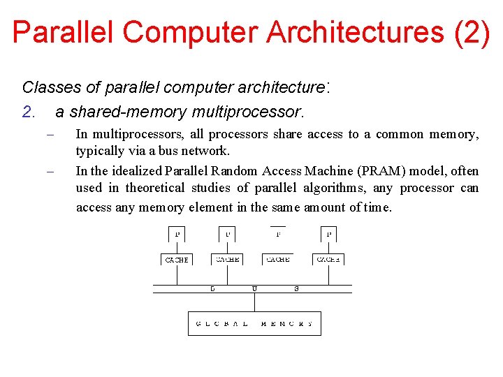 Parallel Computer Architectures (2) Classes of parallel computer architecture: 2. a shared-memory multiprocessor. –