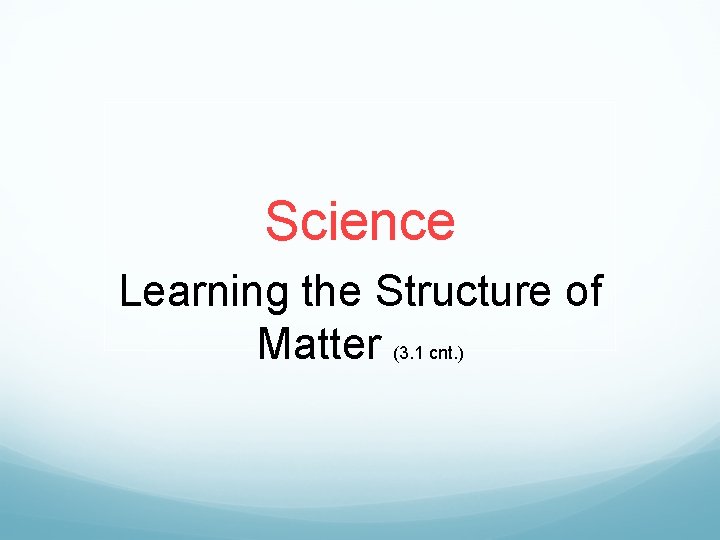 Science Learning the Structure of Matter (3. 1 cnt. ) 