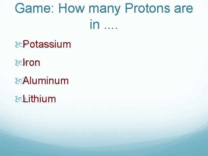 Game: How many Protons are in. . Potassium Iron Aluminum Lithium 