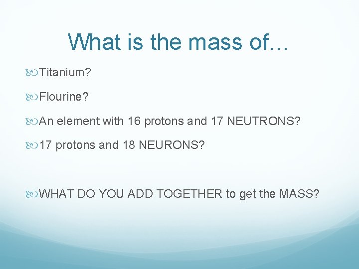 What is the mass of… Titanium? Flourine? An element with 16 protons and 17