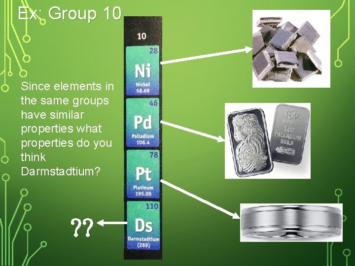 Ex: Group 10 Since elements in the same groups have similar properties what properties