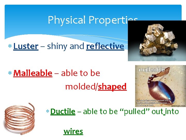Physical Properties Luster – shiny and reflective Malleable – able to be molded/shaped Ductile