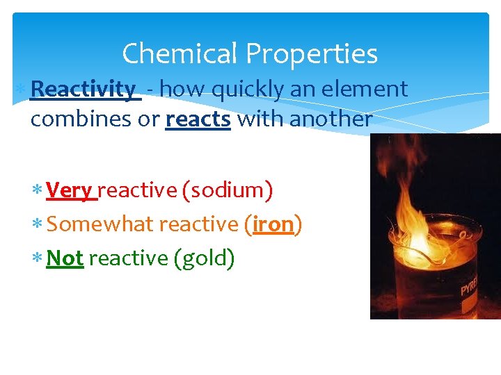 Chemical Properties Reactivity - how quickly an element combines or reacts with another Very