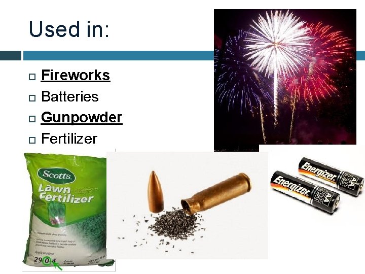 Used in: Fireworks Batteries Gunpowder Fertilizer 
