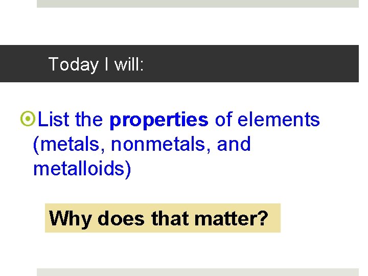 Today I will: List the properties of elements (metals, nonmetals, and metalloids) Why does