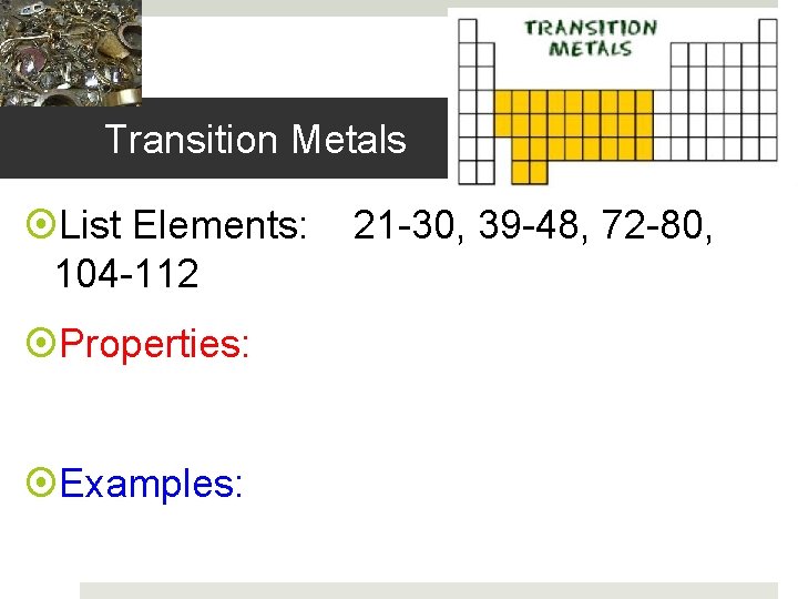Transition Metals List Elements: 104 -112 Properties: Examples: 21 -30, 39 -48, 72 -80,