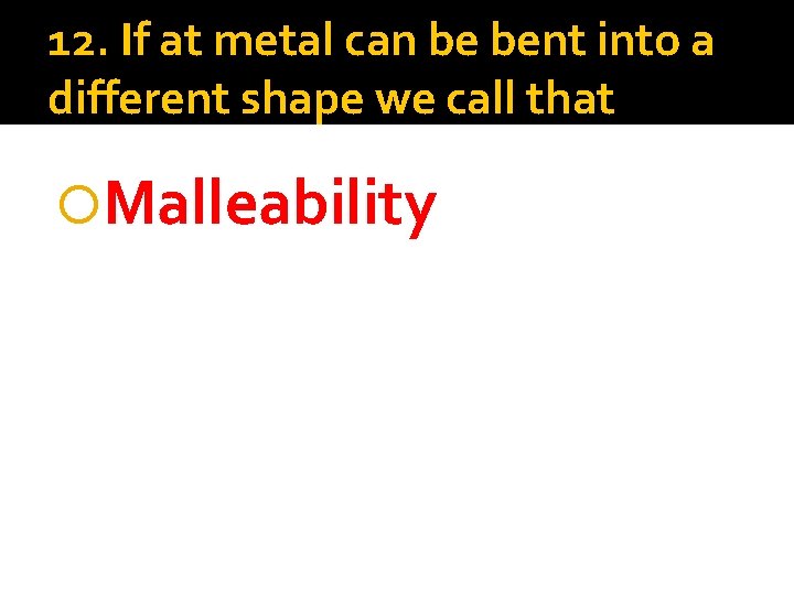 12. If at metal can be bent into a different shape we call that