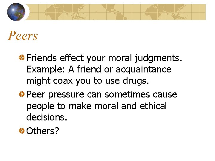 Peers Friends effect your moral judgments. Example: A friend or acquaintance might coax you