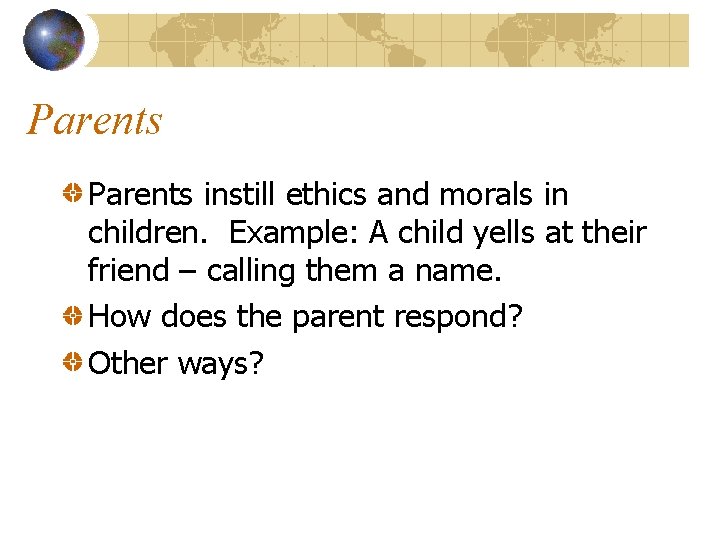 Parents instill ethics and morals in children. Example: A child yells at their friend