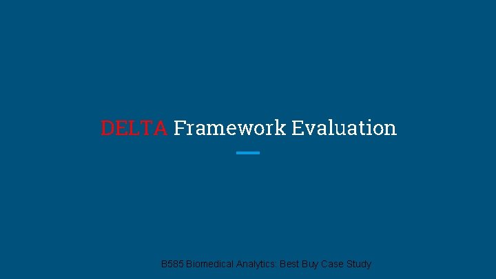 DELTA Framework Evaluation B 585 Biomedical Analytics: Best Buy Case Study 