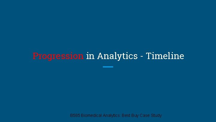 Progression in Analytics - Timeline B 585 Biomedical Analytics: Best Buy Case Study 