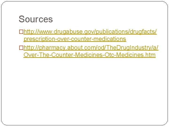 Sources �http: //www. drugabuse. gov/publications/drugfacts/ prescription-over-counter-medications �http: //pharmacy. about. com/od/The. Drug. Industry/a/ Over-The-Counter-Medicines-Otc-Medicines. htm