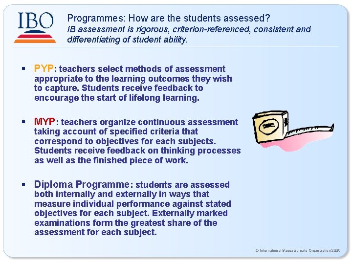 Programmes: How are the students assessed? IB assessment is rigorous, criterion-referenced, consistent and differentiating Programmes: How are the students assessed? IB assessment is rigorous, criterion-referenced, consistent and differentiating