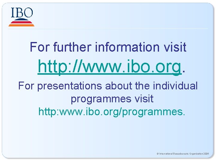 For further information visit http: //www. ibo. org. For presentations about the individual programmes For further information visit http: //www. ibo. org. For presentations about the individual programmes