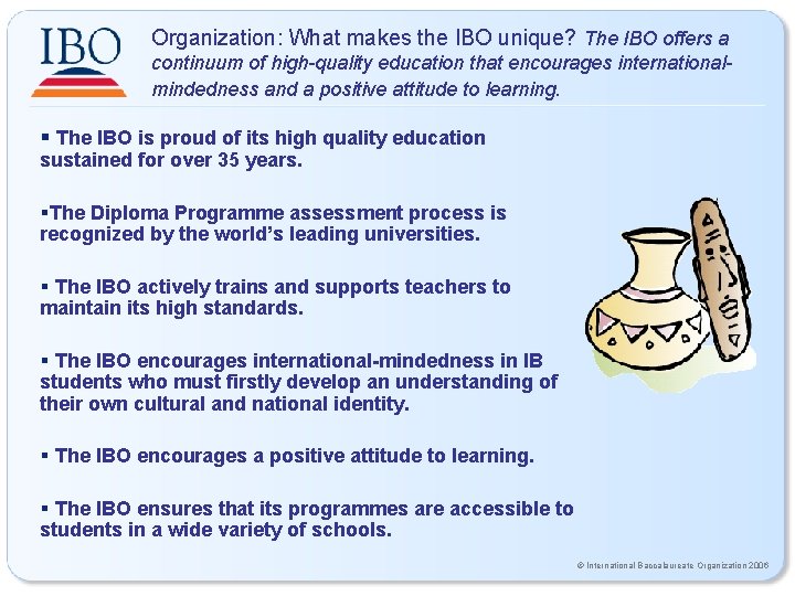 Organization: What makes the IBO unique? The IBO offers a continuum of high-quality education Organization: What makes the IBO unique? The IBO offers a continuum of high-quality education