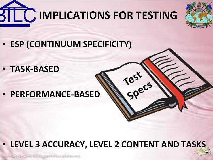 BILC IMPLICATIONS FOR TESTING • ESP (CONTINUUM SPECIFICITY) • TASK-BASED • PERFORMANCE-BASED • LEVEL